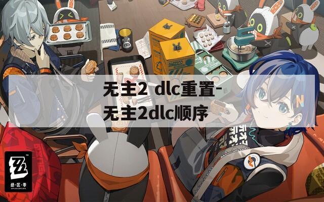 无主2 dlc重置-无主2dlc顺序