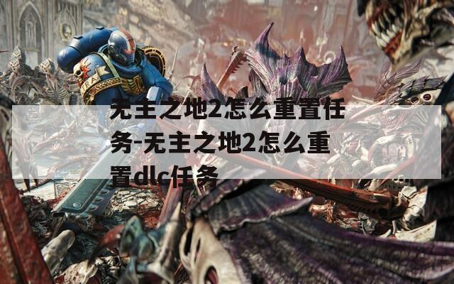 无主之地2怎么重置任务-无主之地2怎么重置dlc任务