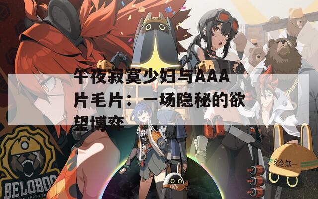 午夜寂寞少妇与AAA片毛片：一场隐秘的欲望博弈
