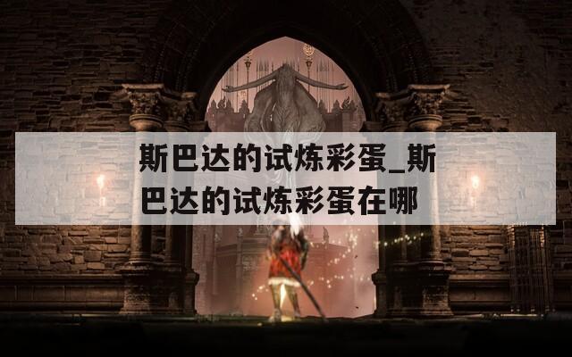 斯巴达的试炼彩蛋_斯巴达的试炼彩蛋在哪