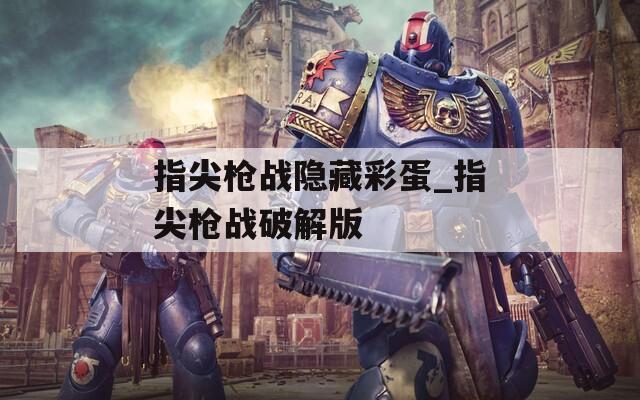 指尖枪战隐藏彩蛋_指尖枪战破解版