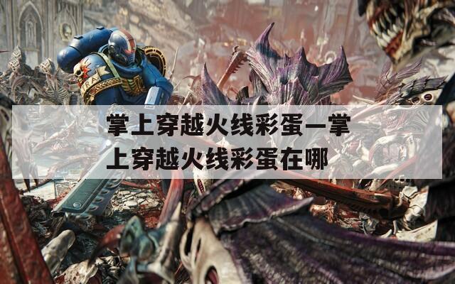 掌上穿越火线彩蛋—掌上穿越火线彩蛋在哪