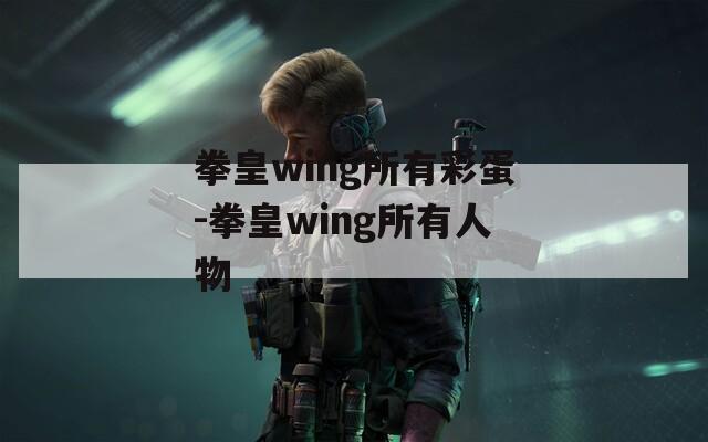 拳皇wing所有彩蛋-拳皇wing所有人物