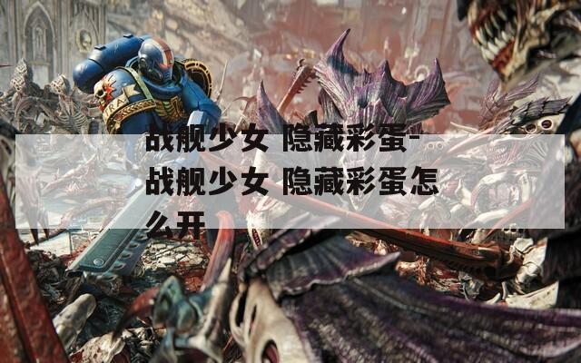 战舰少女 隐藏彩蛋-战舰少女 隐藏彩蛋怎么开