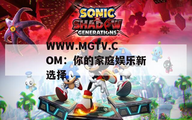WWW.MGTV.COM：你的家庭娱乐新选择
