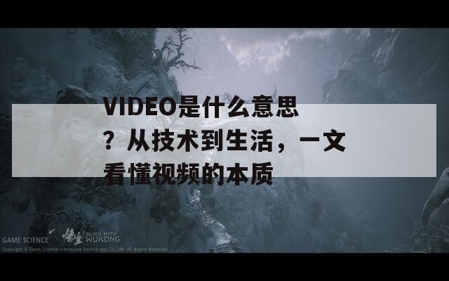 VIDEO是什么意思？从技术到生活，一文看懂视频的本质