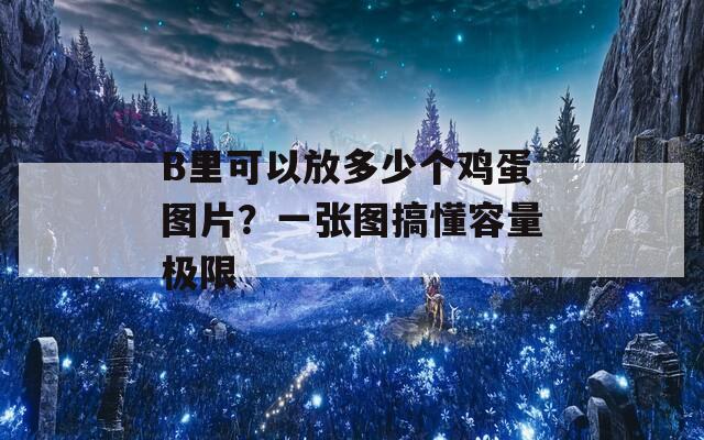 B里可以放多少个鸡蛋图片？一张图搞懂容量极限