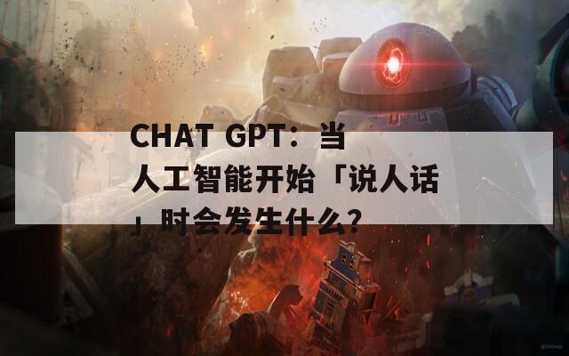 CHAT GPT：当人工智能开始「说人话」时会发生什么？