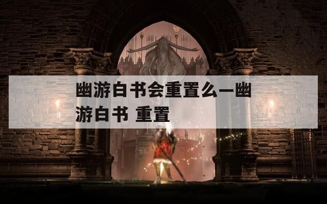 幽游白书会重置么—幽游白书 重置