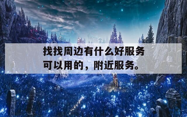 找找周边有什么好服务可以用的，附近服务。