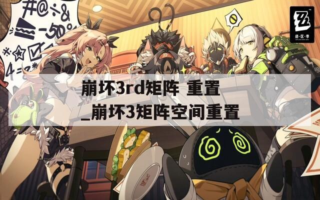 崩坏3rd矩阵 重置_崩坏3矩阵空间重置