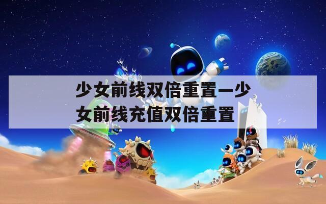 少女前线双倍重置—少女前线充值双倍重置