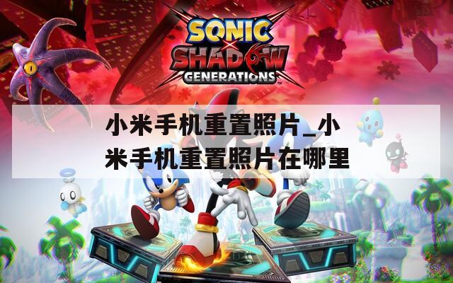 小米手机重置照片_小米手机重置照片在哪里