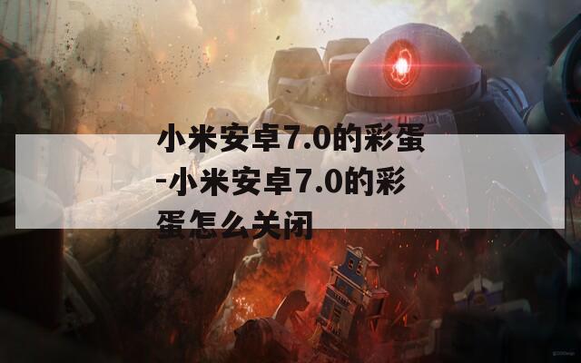 小米安卓7.0的彩蛋-小米安卓7.0的彩蛋怎么关闭