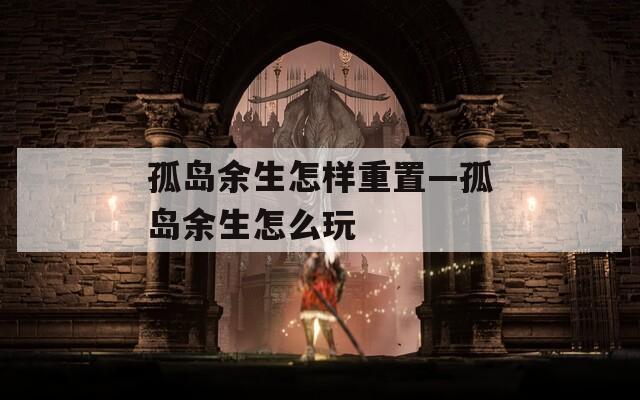 孤岛余生怎样重置—孤岛余生怎么玩