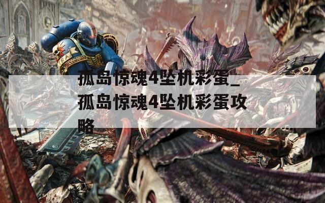 孤岛惊魂4坠机彩蛋_孤岛惊魂4坠机彩蛋攻略