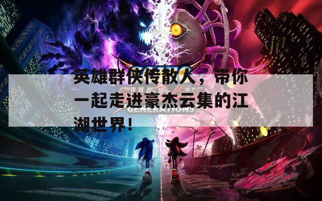 英雄群侠传散人，带你一起走进豪杰云集的江湖世界！