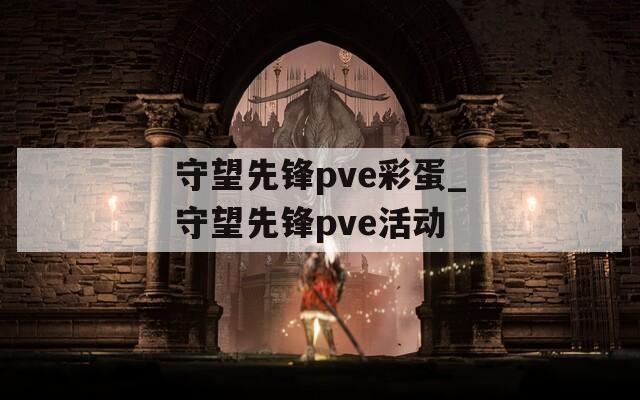 守望先锋pve彩蛋_守望先锋pve活动