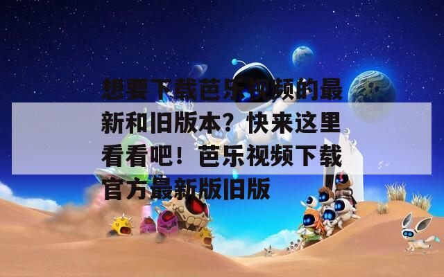 想要下载芭乐视频的最新和旧版本？快来这里看看吧！芭乐视频下载官方最新版旧版