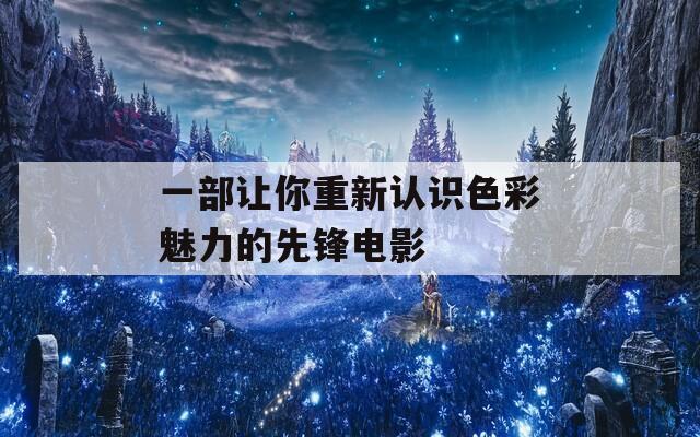 一部让你重新认识色彩魅力的先锋电影