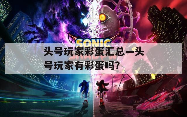 头号玩家彩蛋汇总—头号玩家有彩蛋吗？