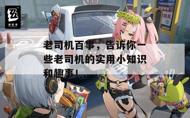 老司机百事，告诉你一些老司机的实用小知识和趣事！