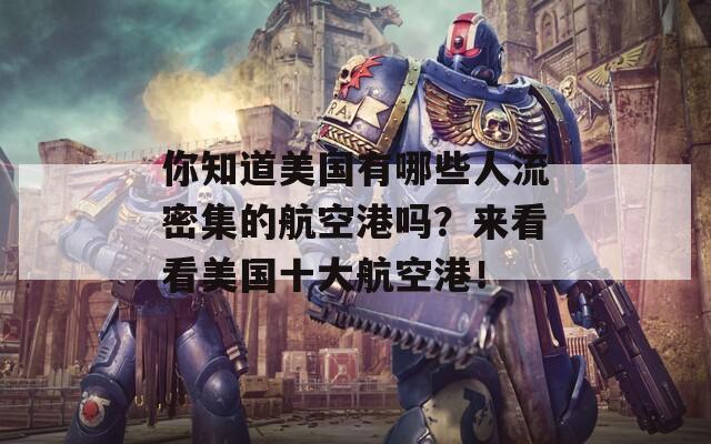 你知道美国有哪些人流密集的航空港吗？来看看美国十大航空港！