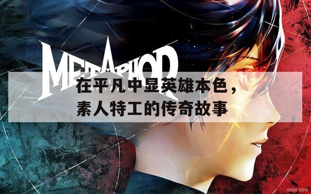 在平凡中显英雄本色，素人特工的传奇故事