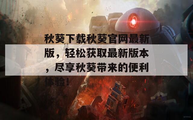 秋葵下载秋葵官网最新版，轻松获取最新版本，尽享秋葵带来的便利体验！