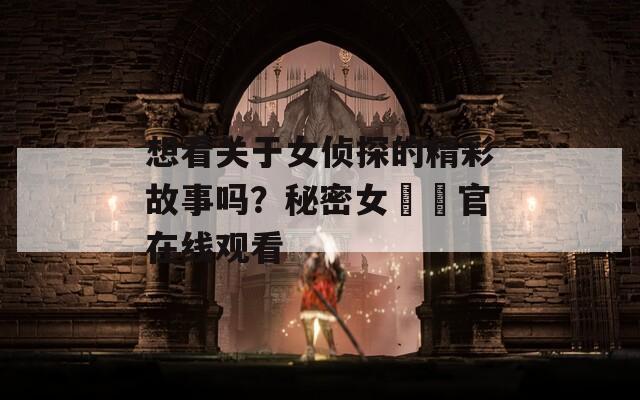 想看关于女侦探的精彩故事吗？秘密女捜査官在线观看