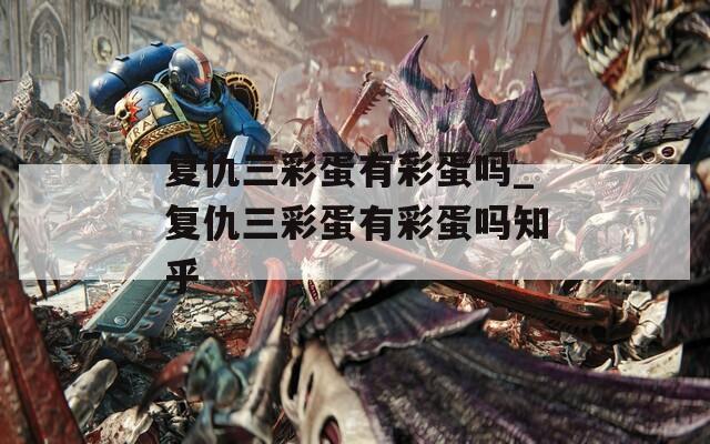 复仇三彩蛋有彩蛋吗_复仇三彩蛋有彩蛋吗知乎