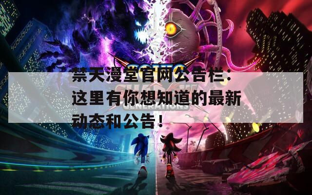 禁天漫堂官网公告栏：这里有你想知道的最新动态和公告！