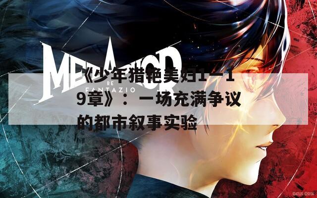《少年猎艳美妇1一19章》：一场充满争议的都市叙事实验