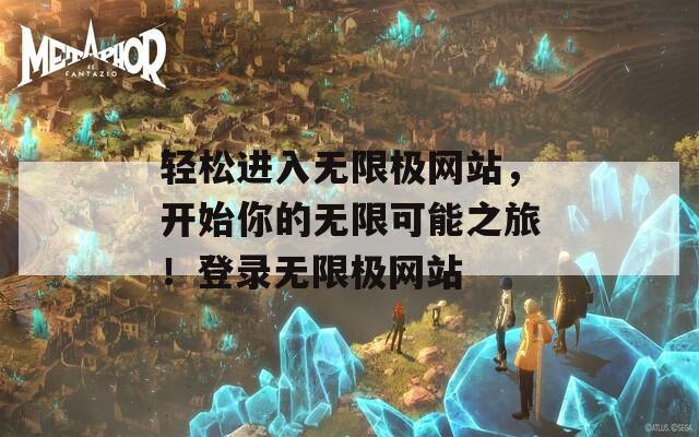 轻松进入无限极网站，开始你的无限可能之旅！登录无限极网站