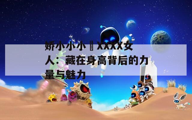 娇小小小泬XXXX女人：藏在身高背后的力量与魅力