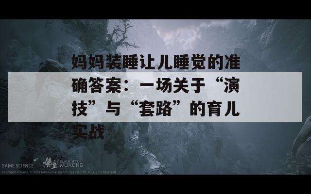 妈妈装睡让儿睡觉的准确答案：一场关于“演技”与“套路”的育儿实战