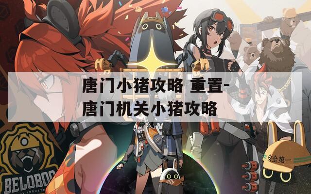 唐门小猪攻略 重置-唐门机关小猪攻略