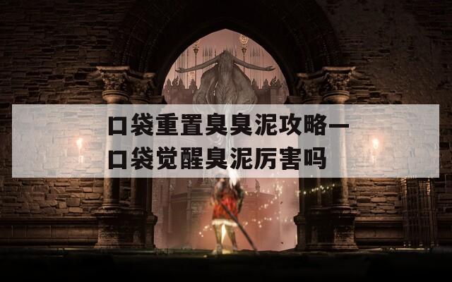 口袋重置臭臭泥攻略—口袋觉醒臭泥厉害吗