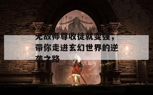 无敌师尊收徒就变强，带你走进玄幻世界的逆袭之路