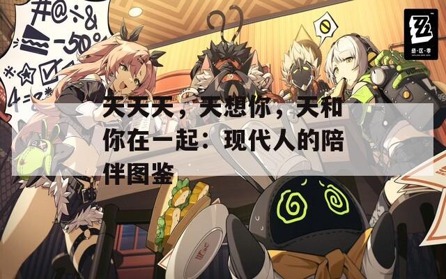 天天天，天想你，天和你在一起：现代人的陪伴图鉴