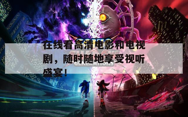 在线看高清电影和电视剧，随时随地享受视听盛宴！