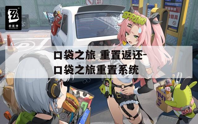 口袋之旅 重置返还-口袋之旅重置系统