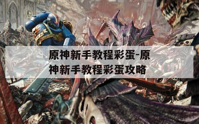 原神新手教程彩蛋-原神新手教程彩蛋攻略