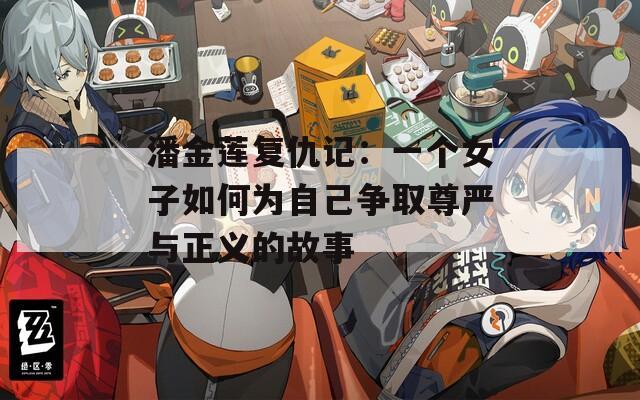 潘金莲复仇记：一个女子如何为自己争取尊严与正义的故事