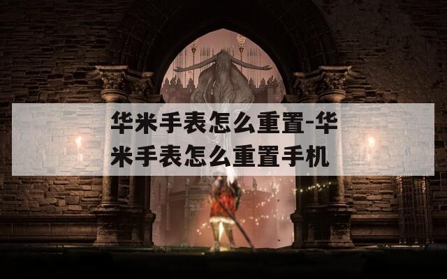 华米手表怎么重置-华米手表怎么重置手机