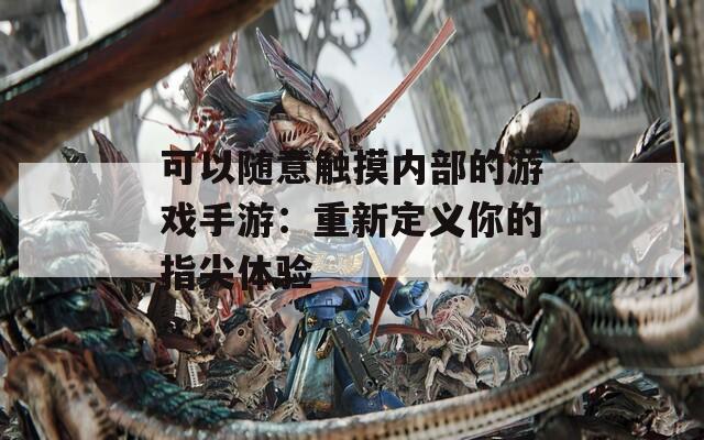 可以随意触摸内部的游戏手游：重新定义你的指尖体验