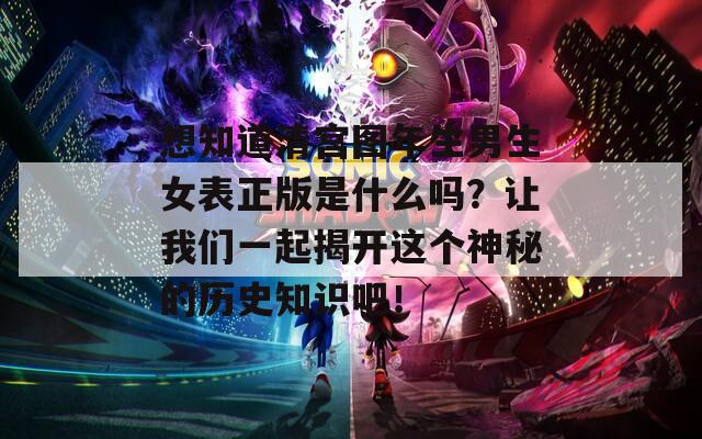 想知道清宫图年生男生女表正版是什么吗？让我们一起揭开这个神秘的历史知识吧！