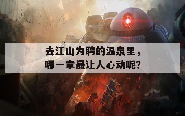 去江山为聘的温泉里，哪一章最让人心动呢？