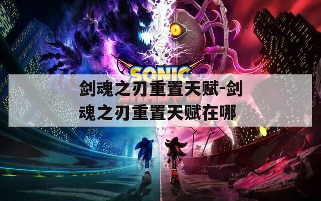剑魂之刃重置天赋-剑魂之刃重置天赋在哪