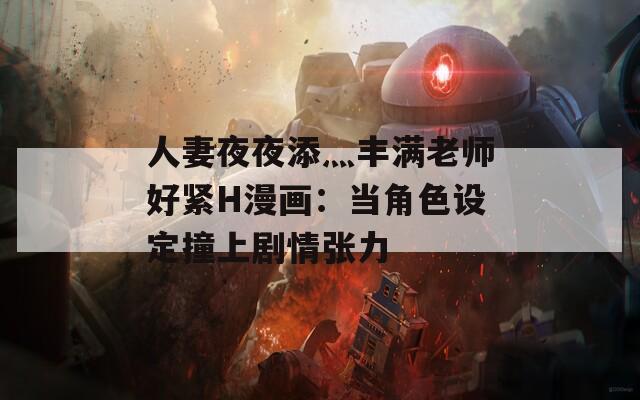 人妻夜夜添灬丰满老师好紧H漫画：当角色设定撞上剧情张力